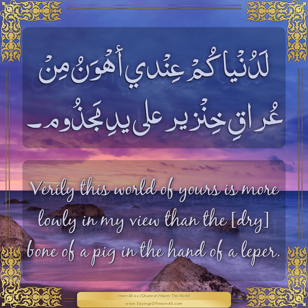 Verily this world of yours is more lowly in my view than the [dry] bone of...